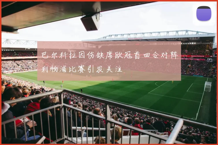 巴尔科拉因伤缺席欧冠首回合对阵利物浦比赛引发关注