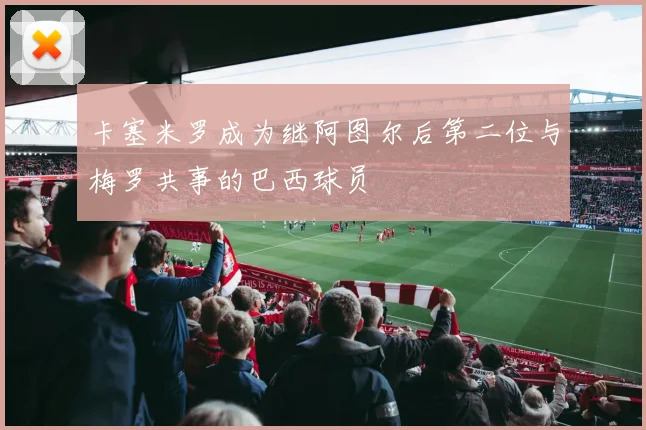 卡塞米罗成为继阿图尔后第二位与梅罗共事的巴西球员