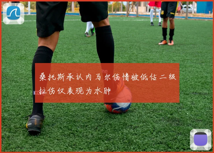 桑托斯承认内马尔伤情被低估二级拉伤仅表现为水肿