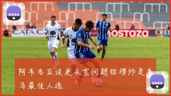阿韦洛亚谈更衣室问题称穆帅是皇马最佳人选