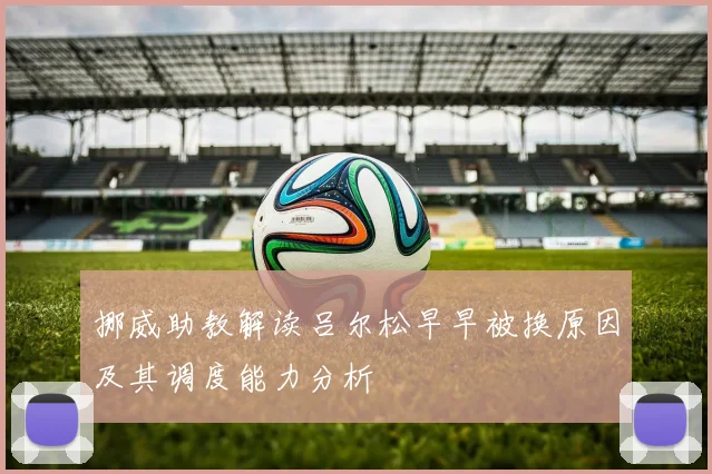 挪威助教解读吕尔松早早被换原因及其调度能力分析