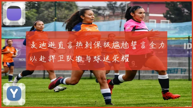 麦迪逊直言热刺保级尴尬誓言全力以赴捍卫队徽与球迷荣耀
