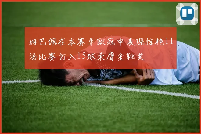 姆巴佩在本赛季欧冠中表现惊艳11场比赛打入15球荣膺金靴奖