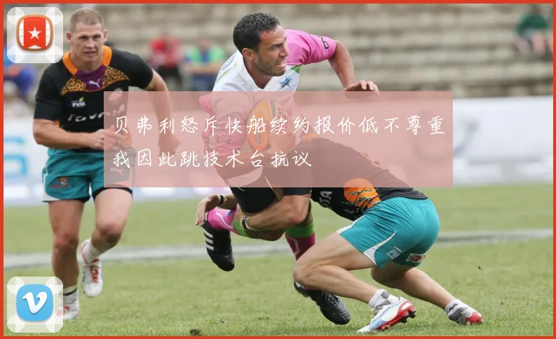 贝弗利怒斥快船续约报价低不尊重我因此跳技术台抗议