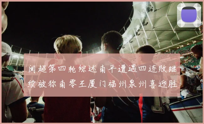 闽超第四轮综述南平遭遇四连败继续被称南零王厦门福州泉州喜迎胜利